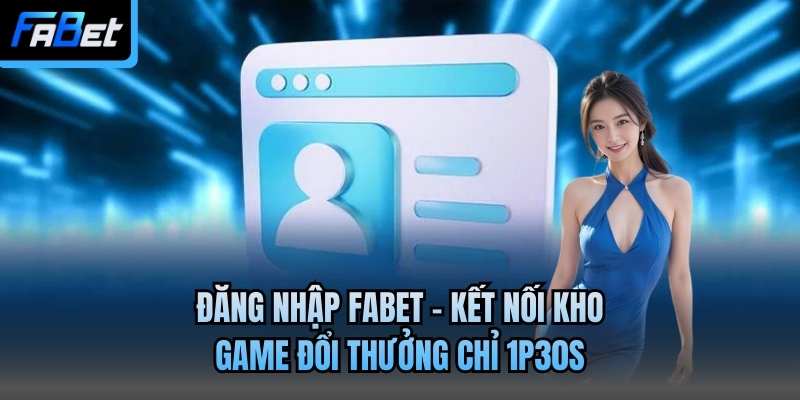 Đăng Nhập Fabet - Kết Nối Kho Game Đổi Thưởng Chỉ 1p30s