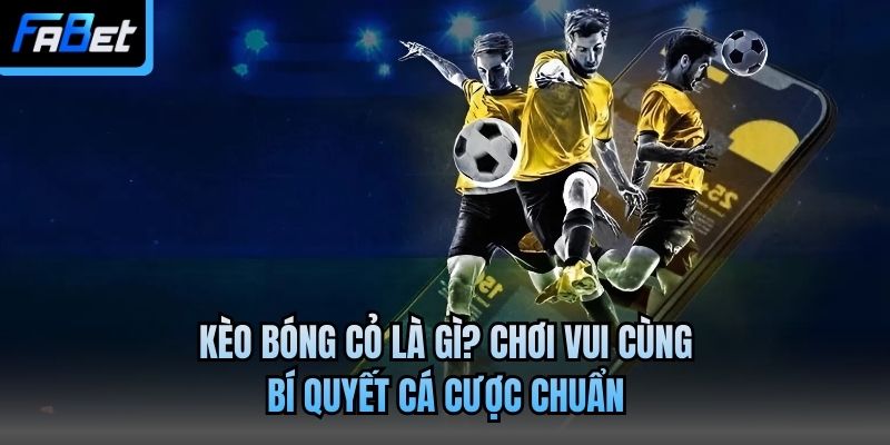 Kèo Bóng Cỏ Là Gì? Chơi Vui Cùng Bí Quyết Cá Cược Chuẩn