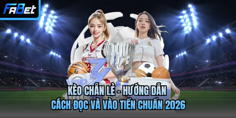 Kèo Chẵn Lẻ - Hướng Dẫn Cách Đọc Và Vào Tiền Chuẩn 2026
