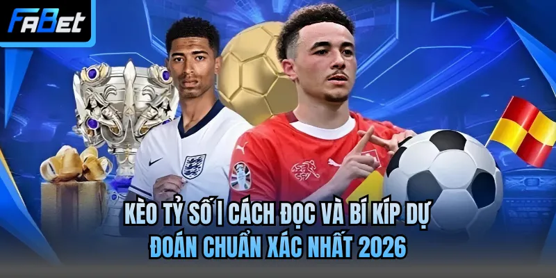 Kèo Tỷ Số | Cách Đọc Và Bí Kíp Dự Đoán Chuẩn Xác Nhất 2026
