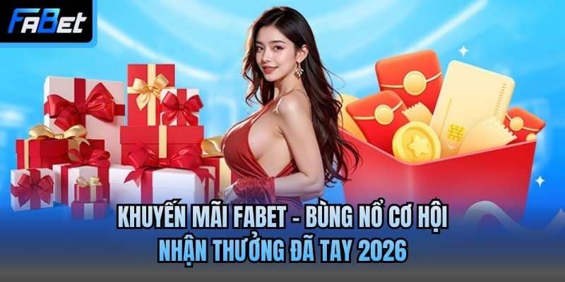 Khuyến Mãi Fabet - Bùng Nổ Cơ Hội Nhận Thưởng Đã Tay 2026
