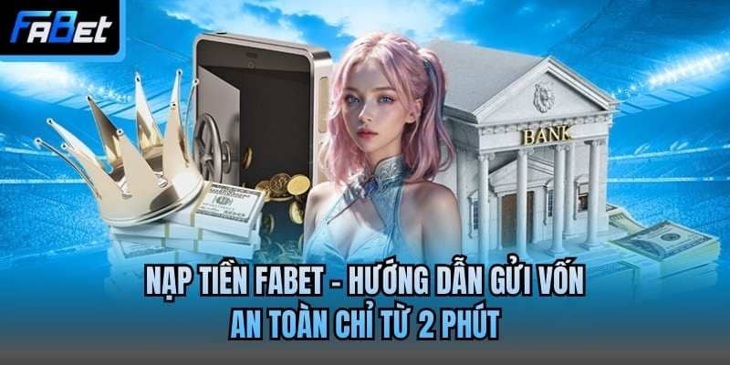 Nạp Tiền Fabet - Hướng Dẫn Gửi Vốn An Toàn Chỉ Từ 2 Phút