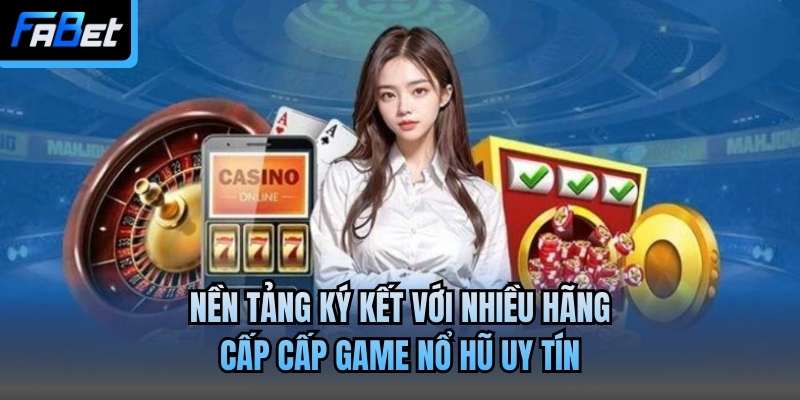 Nền tảng ký kết với nhiều hãng cấp cấp game nổ hũ uy tín