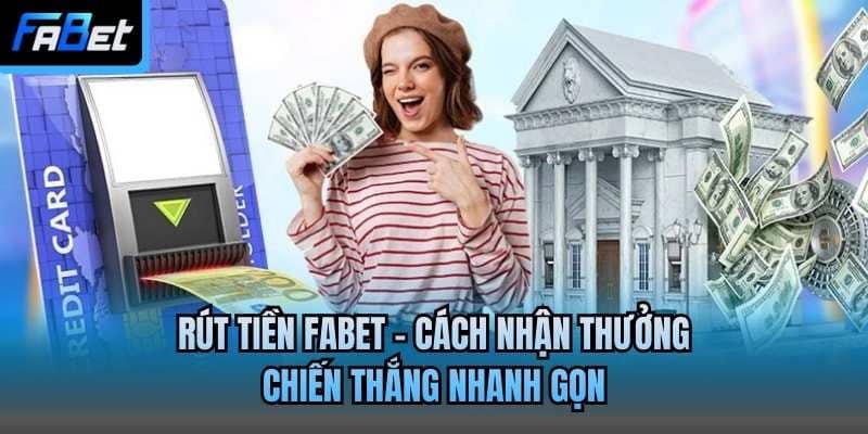 Rút Tiền Fabet - Cách Nhận Thưởng Chiến Thắng Nhanh Gọn