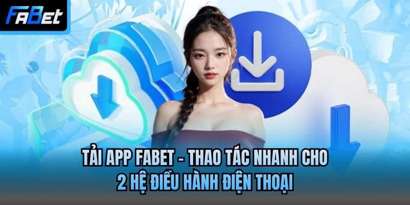 Tải App Fabet - Thao Tác Nhanh Cho 2 Hệ Điều Hành Điện Thoại