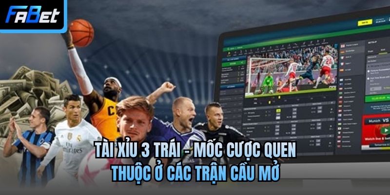 Tài Xỉu 3 Trái - Mốc Cược Quen Thuộc Ở Các Trận Cầu Mở